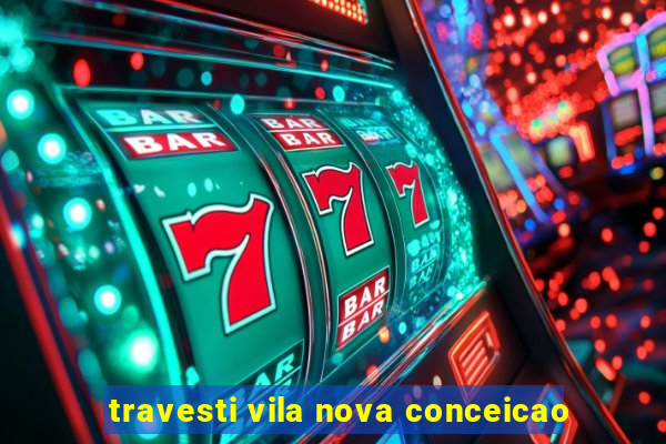 travesti vila nova conceicao